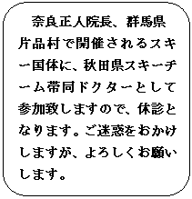 フローチャート : 代替処理: 奈良正人院長、群馬県
片品村で開催されるスキー国体に、秋田県スキーチーム帯同ドクターとして参加致しますので、休診となります。ご迷惑をおかけしますが、よろしくお願いします。

