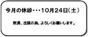 角丸四角形: 今月の休診・・・１０月２４日（土）
院長、出張の為。よろしくお願いします。

