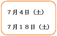 角丸四角形: ７月４日（土）
７月１８日（土）

