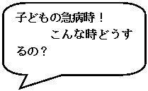 角丸四角形吹き出し: 子どもの急病時！
こんな時どうするの？

