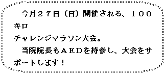 角丸四角形吹き出し: 今月２７日（日）開催される、１００キロ
チャレンジマラソン大会。
当院院長もＡＥＤを持参し、大会をサポートします！

