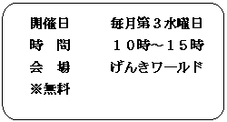 フローチャート : 代替処理: 開催日　　　毎月第３水曜日
時　間　　　１０時～１５時
会　場　　　げんきワールド
※無料
