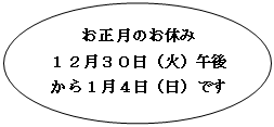 円/楕円​​: お正月のお休み
１２月３０日（火）午後から１月４日（日）です
