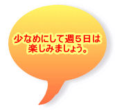 少なめにして週５日は 楽しみましょう。 
