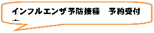 角丸四角形吹き出し: インフルエンザ予防接種　予約受付中

